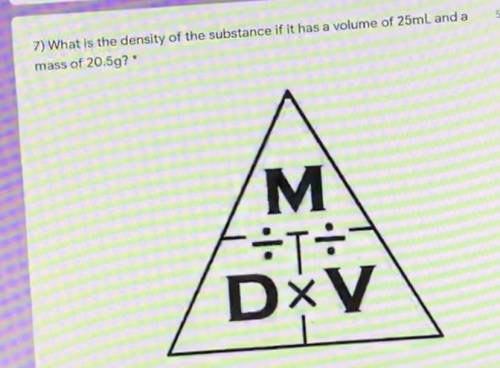 What is the density of the substance of it has a volume of 25ml and mass of 20.5g ?