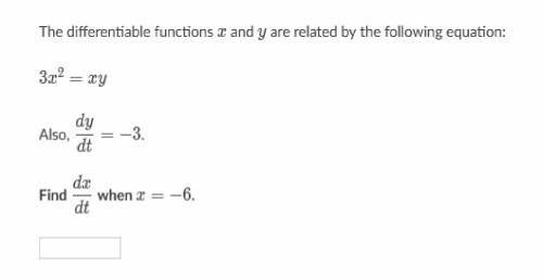 The differentiable functions x and y are related by the following equation:

3x^2=xy
Also. dy/dt =
