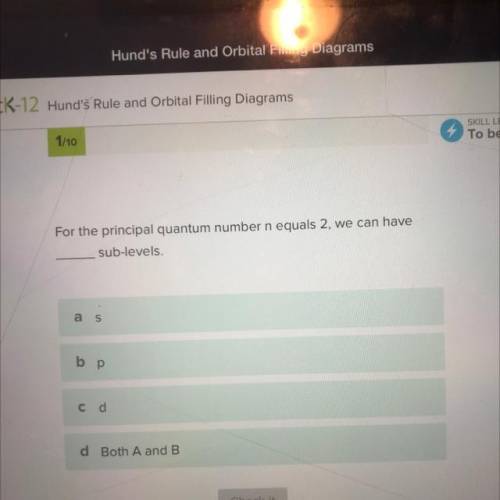 HELP !! For the principal quantum number n equals 2, we can have
sub-levels.