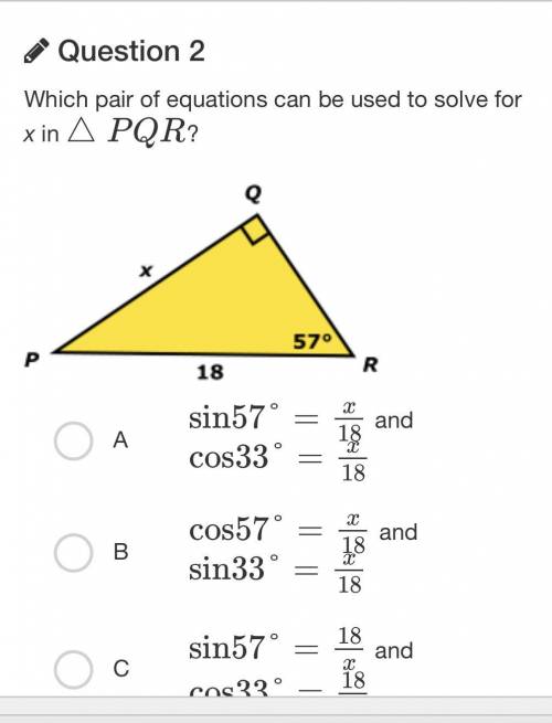 Which pair of equations can be used to solve for x in △PQR ?

A 
sin57°=x18
and cos33°=x18
B 
cos5