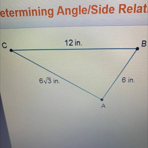 Determining Angle/Side Relationships

What are the angle measures in triangle ABC?
C
12 in.
B
x
Om