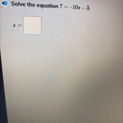 Solve the equation 7 =-10s - 3.