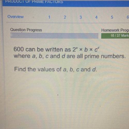 600 can be written as 2a x B x Cd

where a, b, c and d are all prime numbers.
Find the values of a