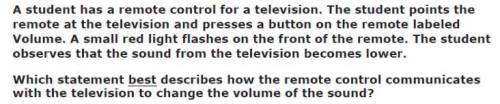 Please help 24 POINTS

answer choices:A) The remote control sends microwaves toward the television