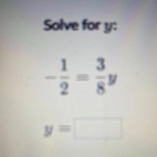 Solve for y:
-1/2=3/8y y=?
10 points btw!
Also look at the picture