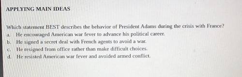Which statement BEST describes the behavior of President Adams during the crisis with France?

A.
