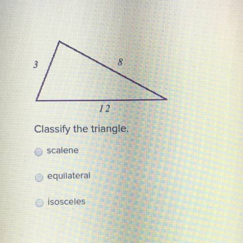 3
8
12
Classify the triangle.
scalene
equilateral
isosceles