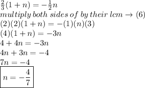\frac{2}{3} (1 + n) =  -  \frac{1}{2} n \\ multiply \: both \: sides \: of \: by \: th eir \: lcm \to(6) \\ (2)(2)(1 + n) =  - (1)(n)(3) \\ (4)(1 + n) =  - 3n \\ 4 + 4n =  - 3n \\ 4n + 3n =  - 4 \\ 7n =  - 4 \\  \boxed{n =  -  \frac{4}{7} }
