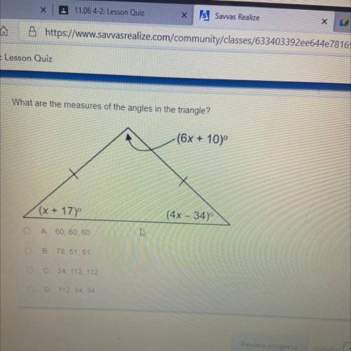 What are the measures of the angles in the triangle?

-(6x + 10)°
(x+17)
(4x – 34)
A 60; 60; 60
B.