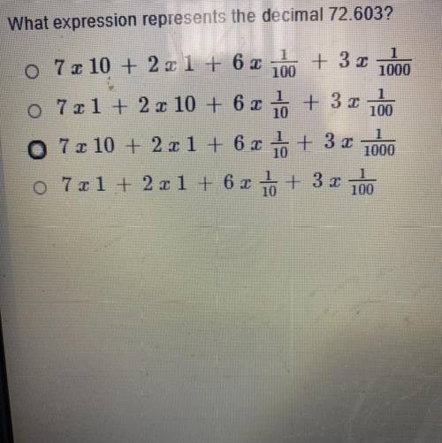 What expression represents the decimal 72.603?

o 7x10 + 2 x1 + 6 x 100 + 3 x 1000
o 7x1 + 2 x 10