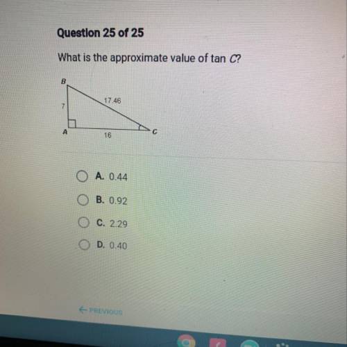 What is the approximate value of tan C?

3
17.46
7
A
16
O
A. 0.44
B. 0.92
C. 2.29
D. 0.40