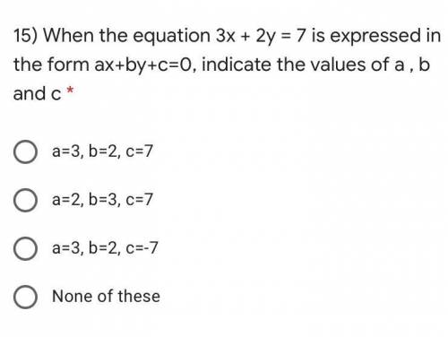 When the equation 3x + 2y = 7 is expressed in the form ax+by+c=0, indicate the values of a , b and