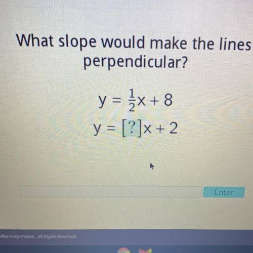 Need help ASAP!!
What slope would make the lines perpendicular?
Y=1/2x+8 
Y=[?]x+2