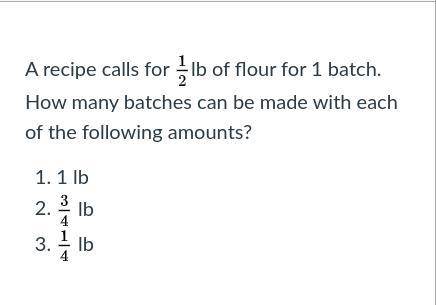 A recipe calls for 1/2 lb of flour for 1 batch. How many batches can be made with each of the follo