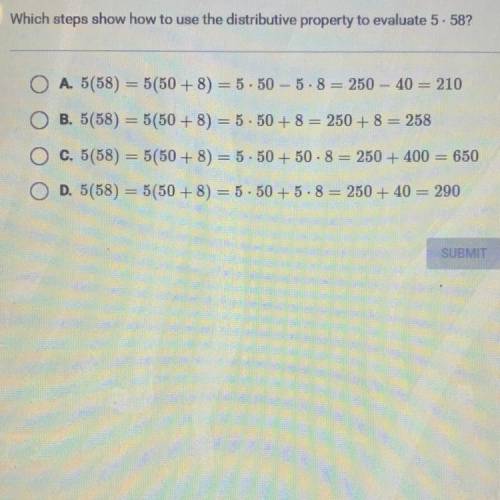 Which steps show how to use the distributive property to evaluate 5. 58?

A. 5(58) = 5(50 + 8) = 5