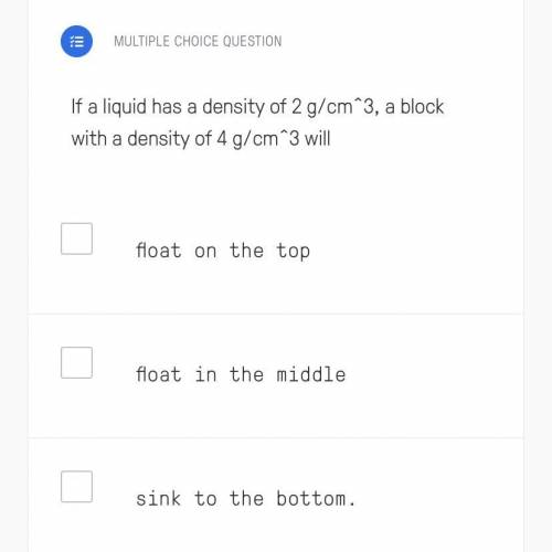 If a liquid has a density of 2 g/cm^3, a block with a density of 4 g/cm^3 what will the block do?