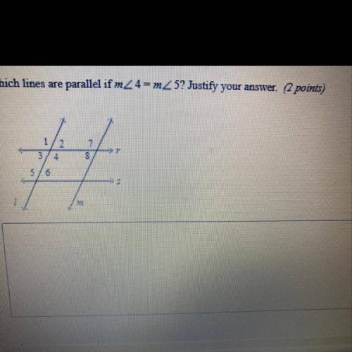 Need ASAP 
Which lines are parallel if m<4 = m<5? Justify your answer.