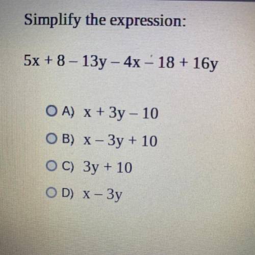 Simplify the expression:

5x + 8 – 13y – 4x – 18 + 16y
O A) x + 3y - 10
OB) x - 3y + 10
OC) 3y + 1