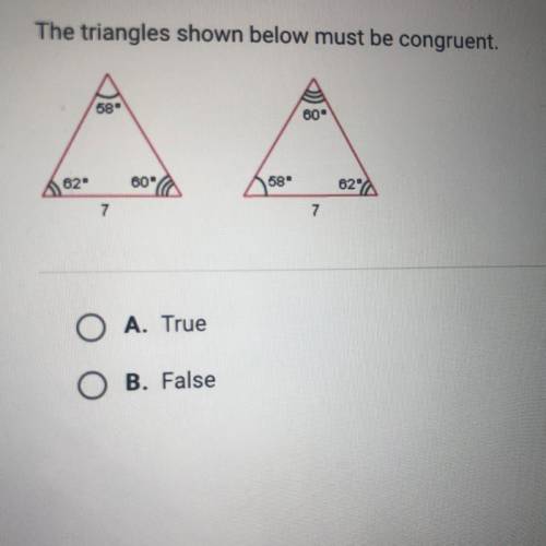 HELP ME ASAP PLEASE ?!!The triangles shown below must be congruent
a.true 
b.false