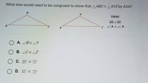 What else would need to be congruent to show that AABC= AXYZ by ASA? B Given: AB=XY AUX A C Z O A.