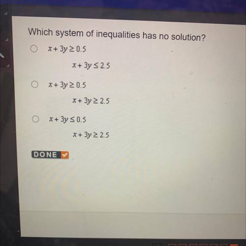 Which system of inequalities has no solution?

O
x+ 3y 20.5
X+ 3y - 2.5
x + 3y 2 0.5
X+ 3y - 2.5
x