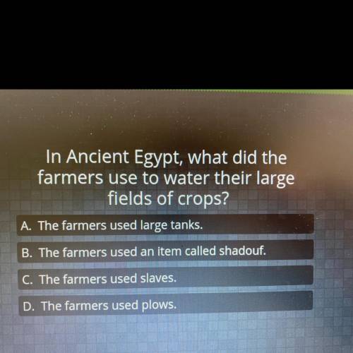(first correct answer get brainiest)

In Ancient Egypt, what did the
farmers use to water their la