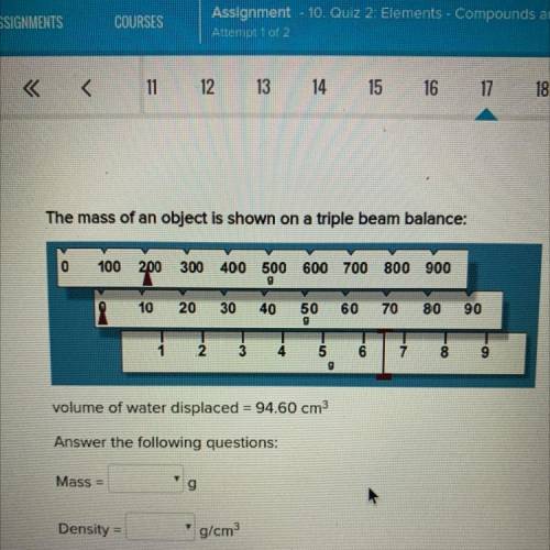 The mass of an object is shown on a triple beam balance:

volume of water displaced = 94.60 cm3
An
