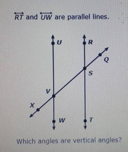 RT and UW are parallel lines. Which angles are vertical angles? HELP ASAAPPP

<uvx and <tsv&