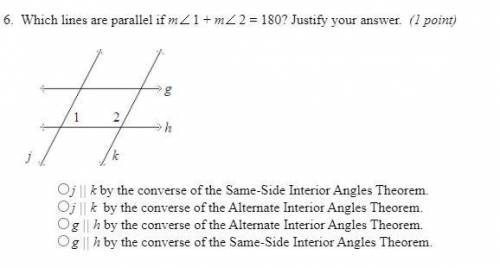 Which lines are parallel if m<1+ m<2 = 180? Justify your answer.

 
A) j | k by the converse