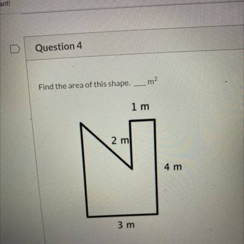 Quick ASAP please

m2
Find the area of this shape.
1 m
2 m
N
4 m
3 m