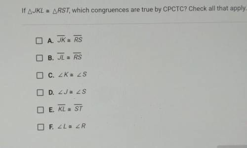 If JKL - RST, which congruences are true by CPCTC? Check all that apply. A. JK RS B. JL - RS C. K -