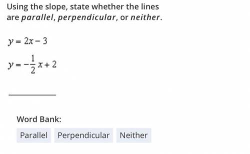 Using the slope, state whether the lines are parallel, perpendicular, or neither.

Y= 2x-3 
y=-1/2