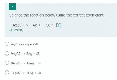 Balance the reaction below using the correct coefficient.
__Ag2S --> __Ag + __S8