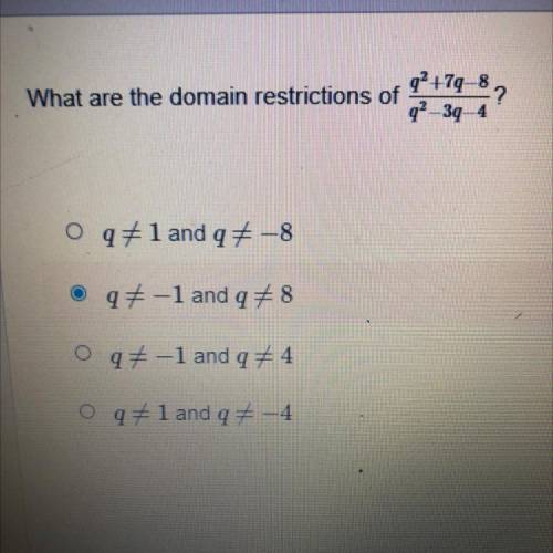 What are the domain restrictions of q^2+7q-8/q^2-3q-4

A) q = 1 and q = -8
B) q = -1 and q = 8
C)