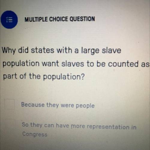Why did states with a large slave

population want slaves to be counted as
part of the population
