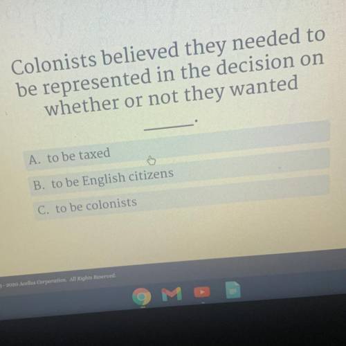 Helppp

Colonists believed they needed to
be represented in the decision on
whether or not they wa
