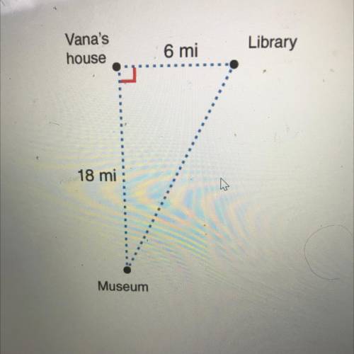 CORRECT ANSWER GETS BRAINLIEST !

Vana lives 6 miles from the library and 18 miles from the museum