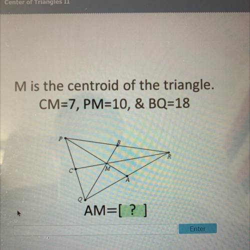 M is the centroid of the triangle.
CM=7, PM=10, & BQ=18
AM=?]
PLEASE HELP