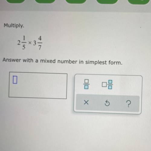 Multiply. Answer with a mixed number in simplest form 
2 1/5 x 3 4/7