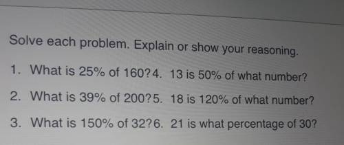 Solve each problem. Explain or show your reasoning. 1. What is 25% of 160? 4. 13 is 50% of what num