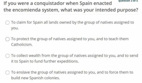 If you were a conquistador when Spain enacted the encomienda system, what was your intended purpose