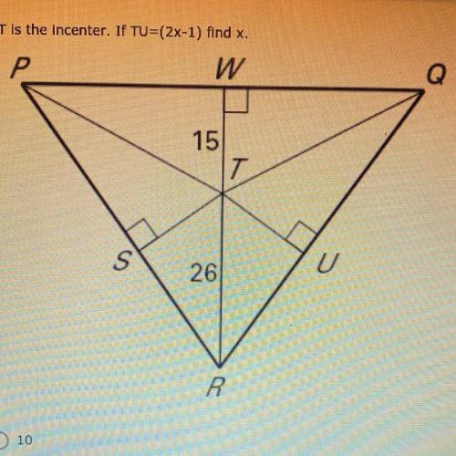 PLEASE HELP ASAP :)

T is the incenter. If TU=(2x-1) find X.
A. 10
B. 8
C. 15
D. 6