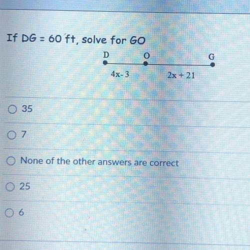 If DG = 60ft, solve for GO
35
7
None of the other answers are correct
25
6