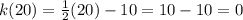 k(20)=\frac{1}{2}(20)-10=10-10=0