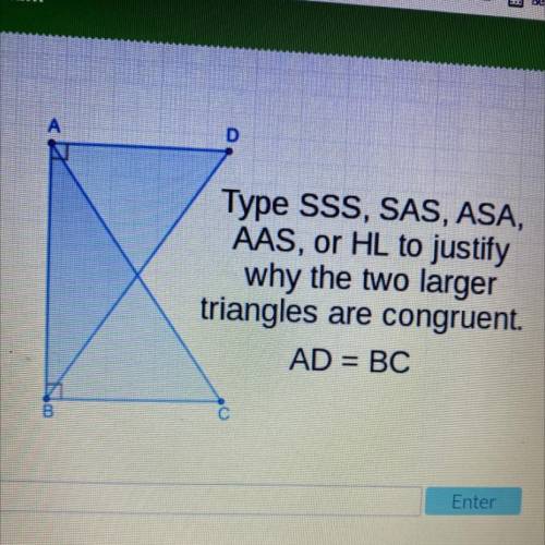 Type SSS, SAS, ASA, AAS, HL to justify why the two larger triangles are congruent.
AD = BC