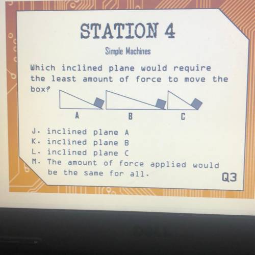STATION 4

Simple Machines
Which inclined plane would require
the least amount of force to move th