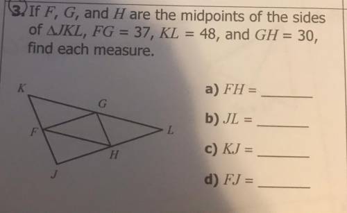 3. If F, G, and H are the midpoints of the sides

of AJKL, FG = 37, KL = 48, and GH = 30,
find eac