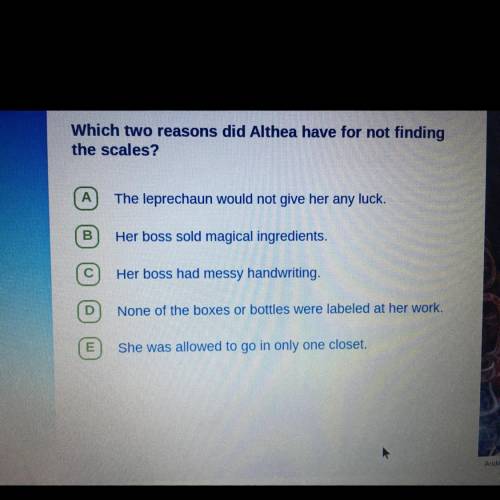 PLEASE HURRYYY. Which two reasons did Althea have for not finding

the scales?
A
The leprechaun wo