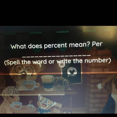 What does percent mean? Per
(Spell the word or write the number)