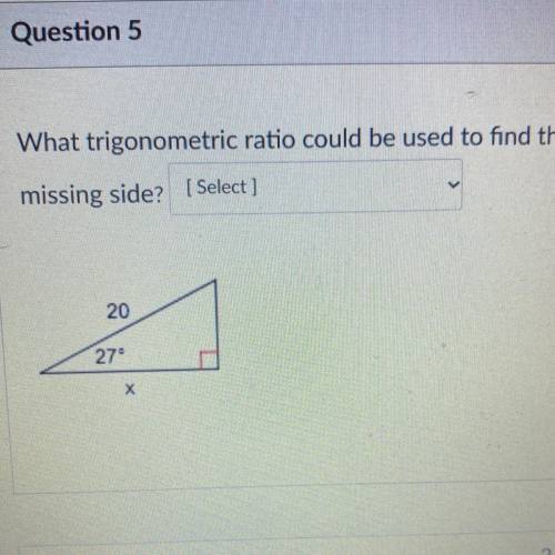 What trigonometric ratio could be used to find the
missing side? Tangent, Sine, or cosine?
